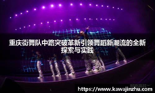 重庆街舞队中路突破革新引领舞蹈新潮流的全新探索与实践
